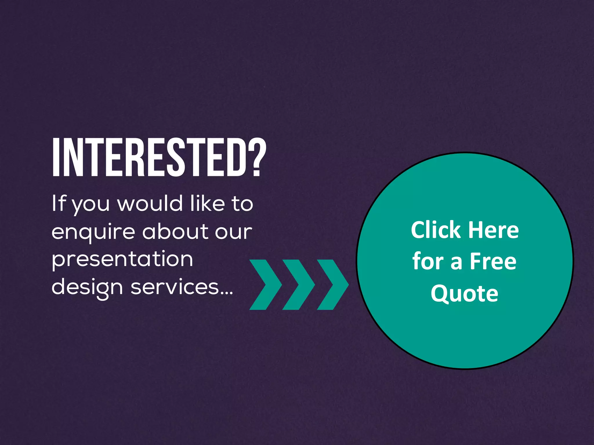 Click	Here	
for	a	Free	
Quote
Interested?
If you would like to
enquire about our
presentation
design services…
 