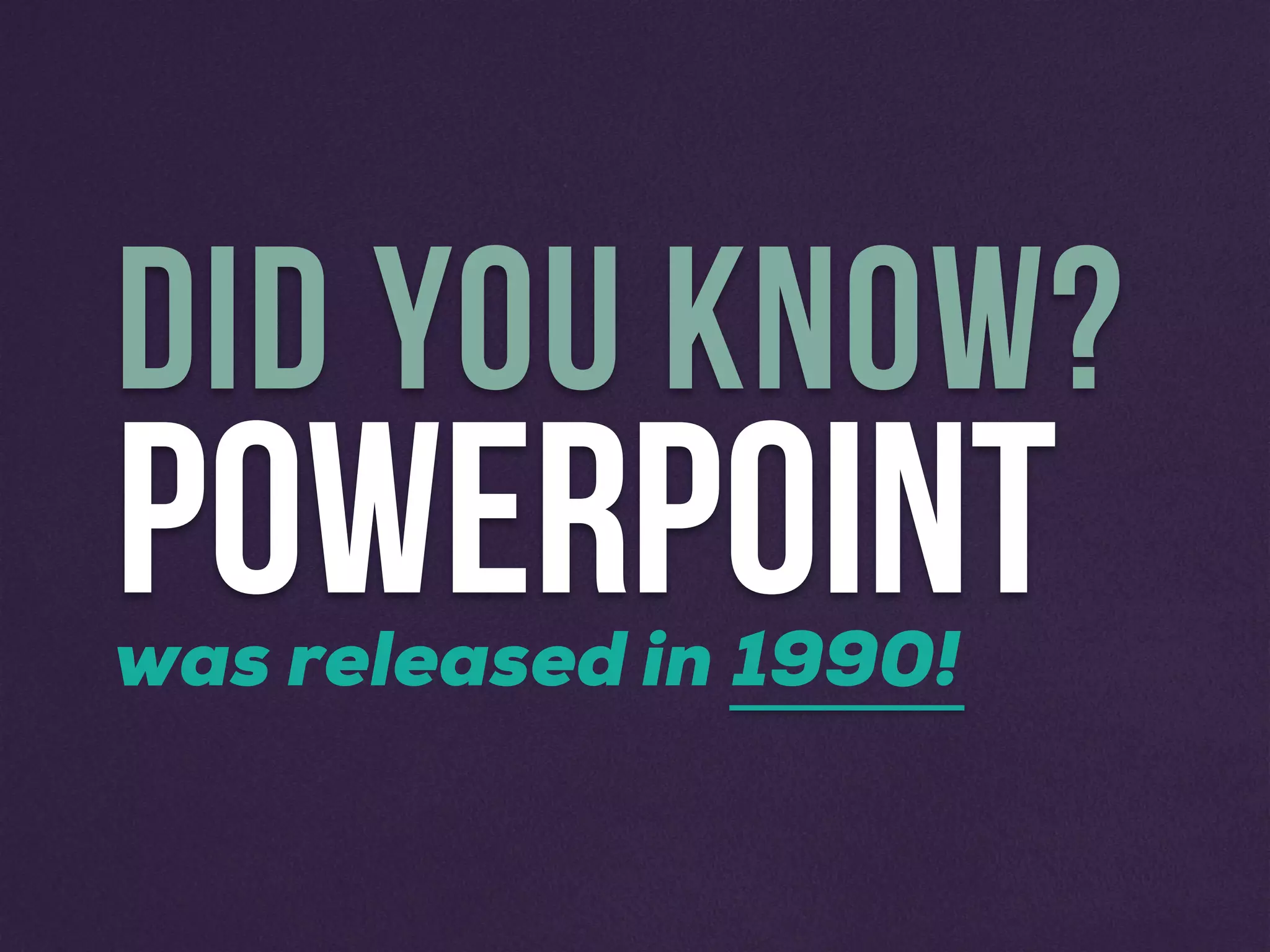 POWERPOINT
DID YOU KNOW?
was released in 1990!
 