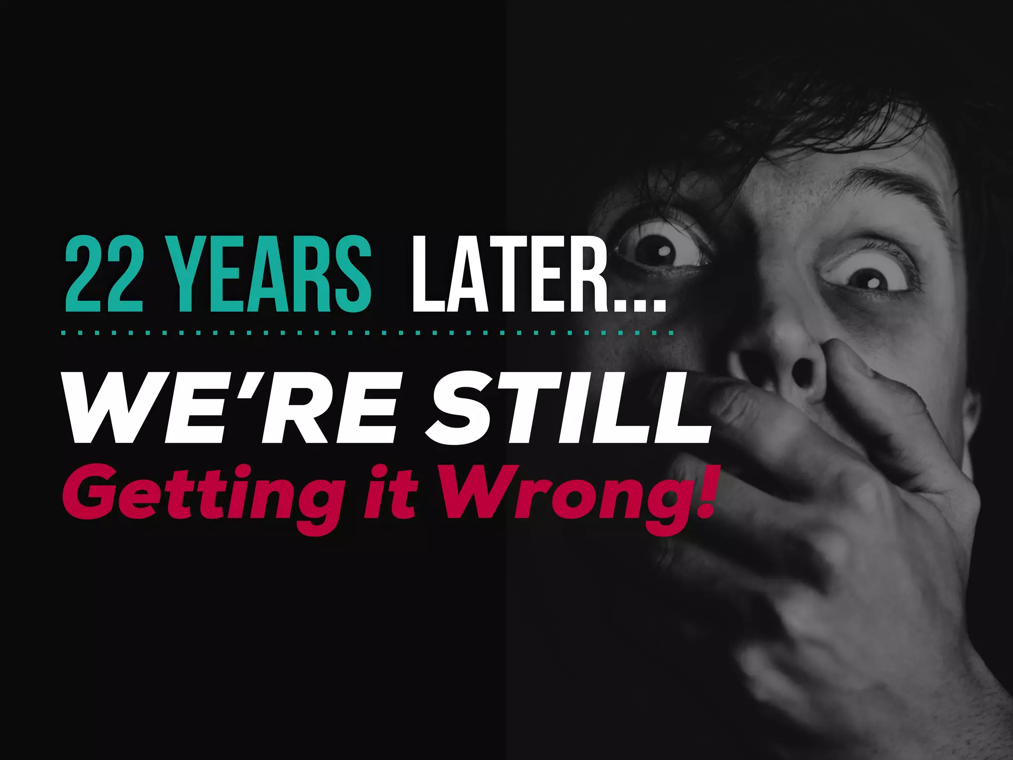WE’RE STILL
22 YEARS LATER...
Getting it Wrong!
 