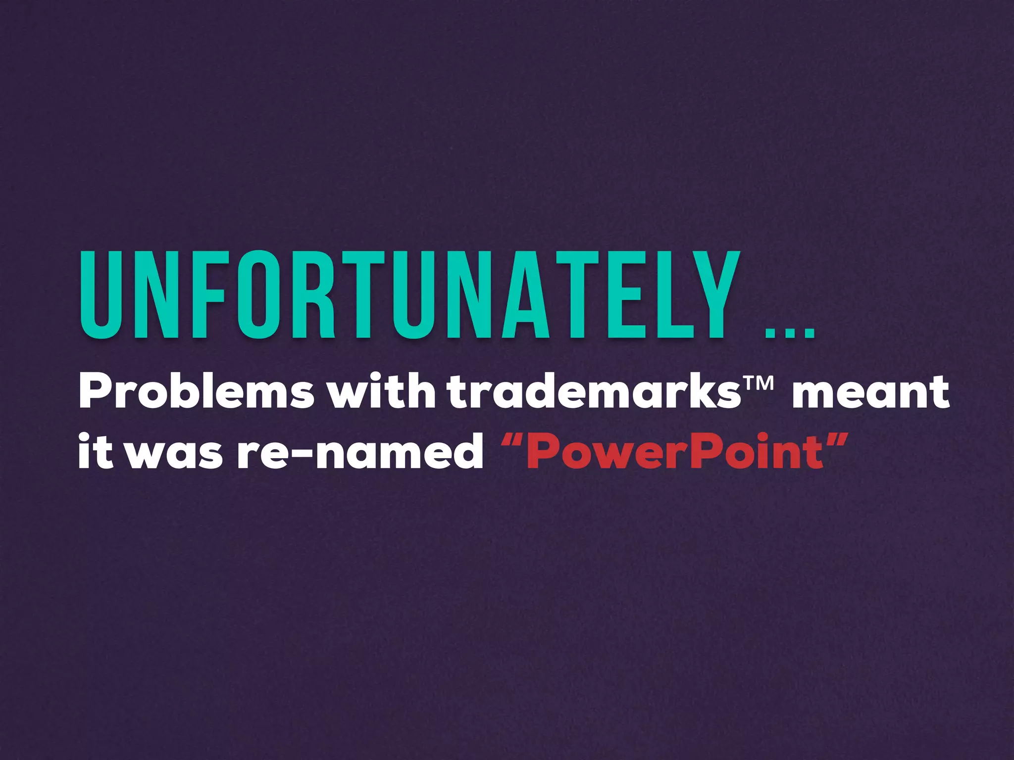 UNFORTUNATELY ...
Problems with trademarks™ meant
it was re-named “PowerPoint”
 