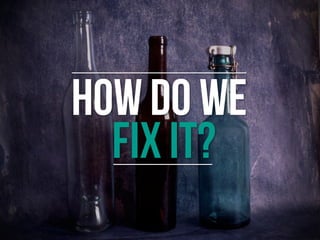 HOW DO WE
FIX IT?
 