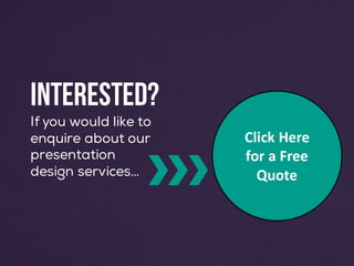 Click	Here	
for	a	Free	
Quote
Interested?
If you would like to
enquire about our
presentation
design services…
 