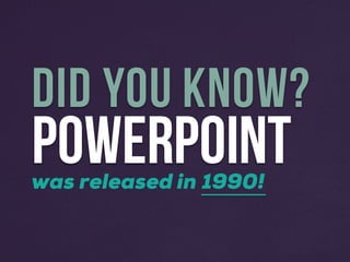 POWERPOINT
DID YOU KNOW?
was released in 1990!
 