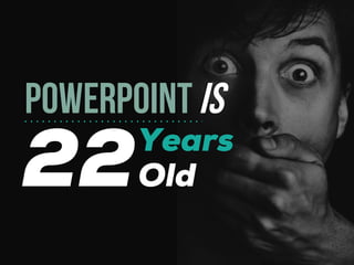 22
POWERPOINTIS
Years
Old
 