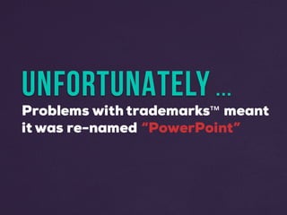 UNFORTUNATELY ...
Problems with trademarks™ meant
it was re-named “PowerPoint”
 