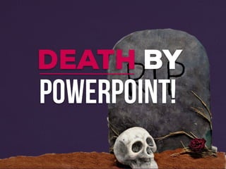 POWERPOINT!
DEATH BY
 