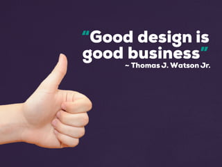 “Good design is
good business”
~ Thomas J. Watson Jr.
 