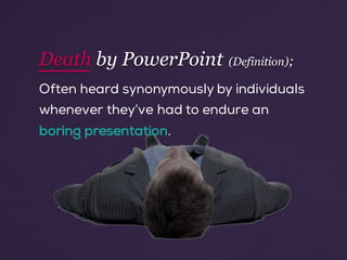 Often heard synonymously by individuals
whenever they’ve had to endure an
boring presentation.
Death by PowerPoint (Definition);
 