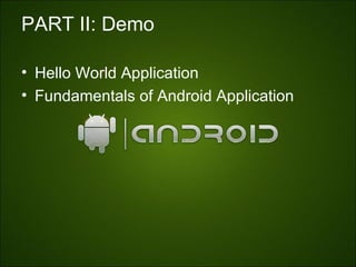 PART II: Demo

• Hello World Application
• Fundamentals of Android Application
 