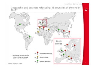 Investor Relations – 2012 Annual Results



    Geographic and business refocusing: 48 countries at the end of 
    2012*




                                                         Zoom 
                                                        Europe



                                Geographic refocusing
      Objective: 40 countries
       at the end of 2013*      Exit of activities

                                Business refocusing
                                                                                                            8
*capital employed > €5M
 