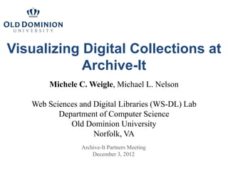 Visualizing Digital Collections at
            Archive-It
       Michele C. Weigle, Michael L. Nelson

   Web Sciences and Digital Libraries (WS-DL) Lab
          Department of Computer Science
             Old Dominion University
                    Norfolk, VA
                Archive-It Partners Meeting
                    December 3, 2012
 