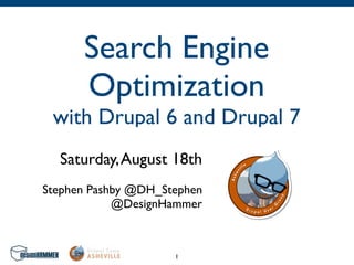 Search Engine
      Optimization
 with Drupal 6 and Drupal 7
  Saturday, August 18th
Stephen Pashby @DH_Stephen
            @DesignHammer



                     1
 