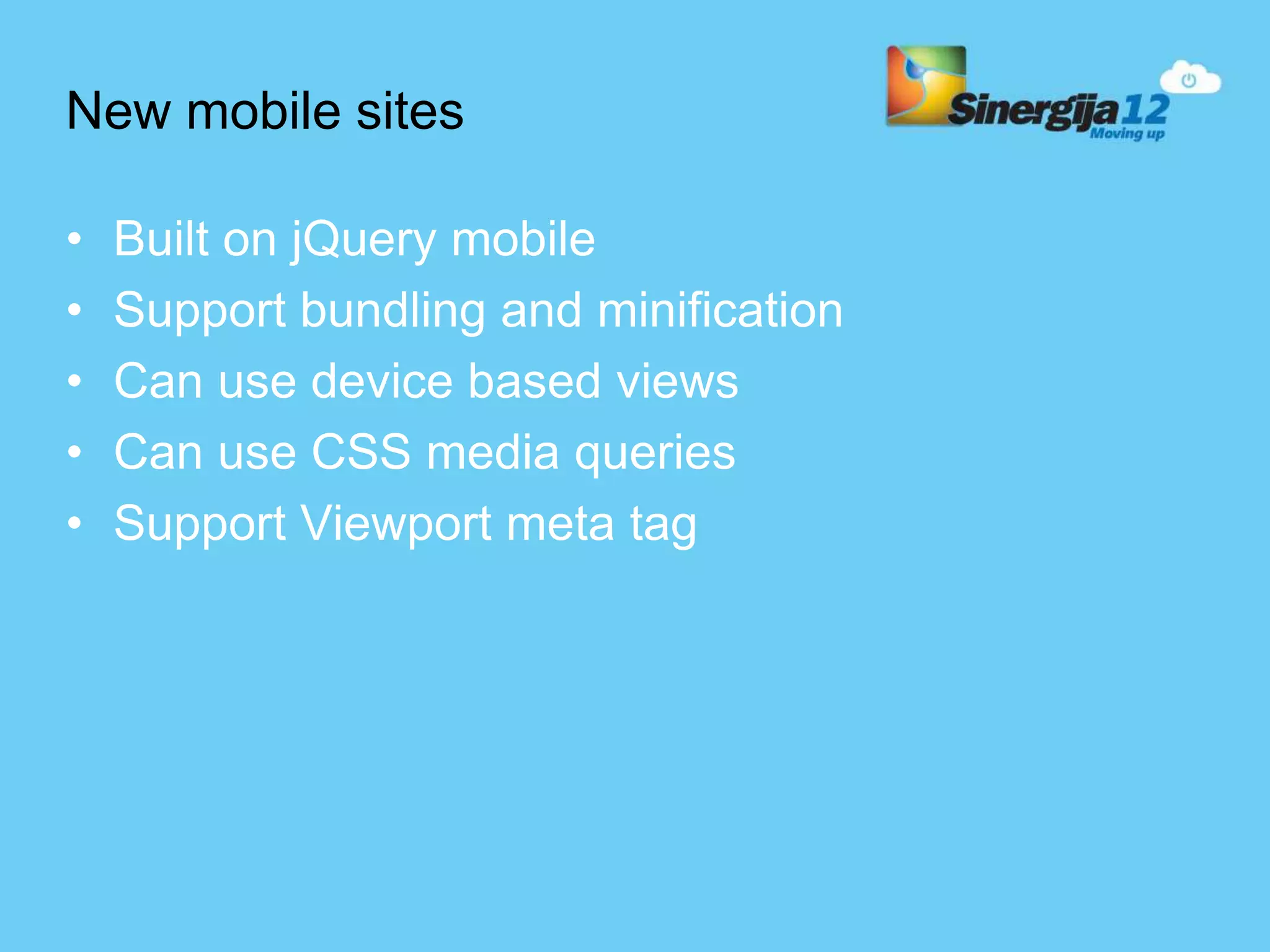 New mobile sites • Built on jQuery mobile • Support bundling and minification • Can use device based views • Can use CSS media queries • Support Viewport meta tag 