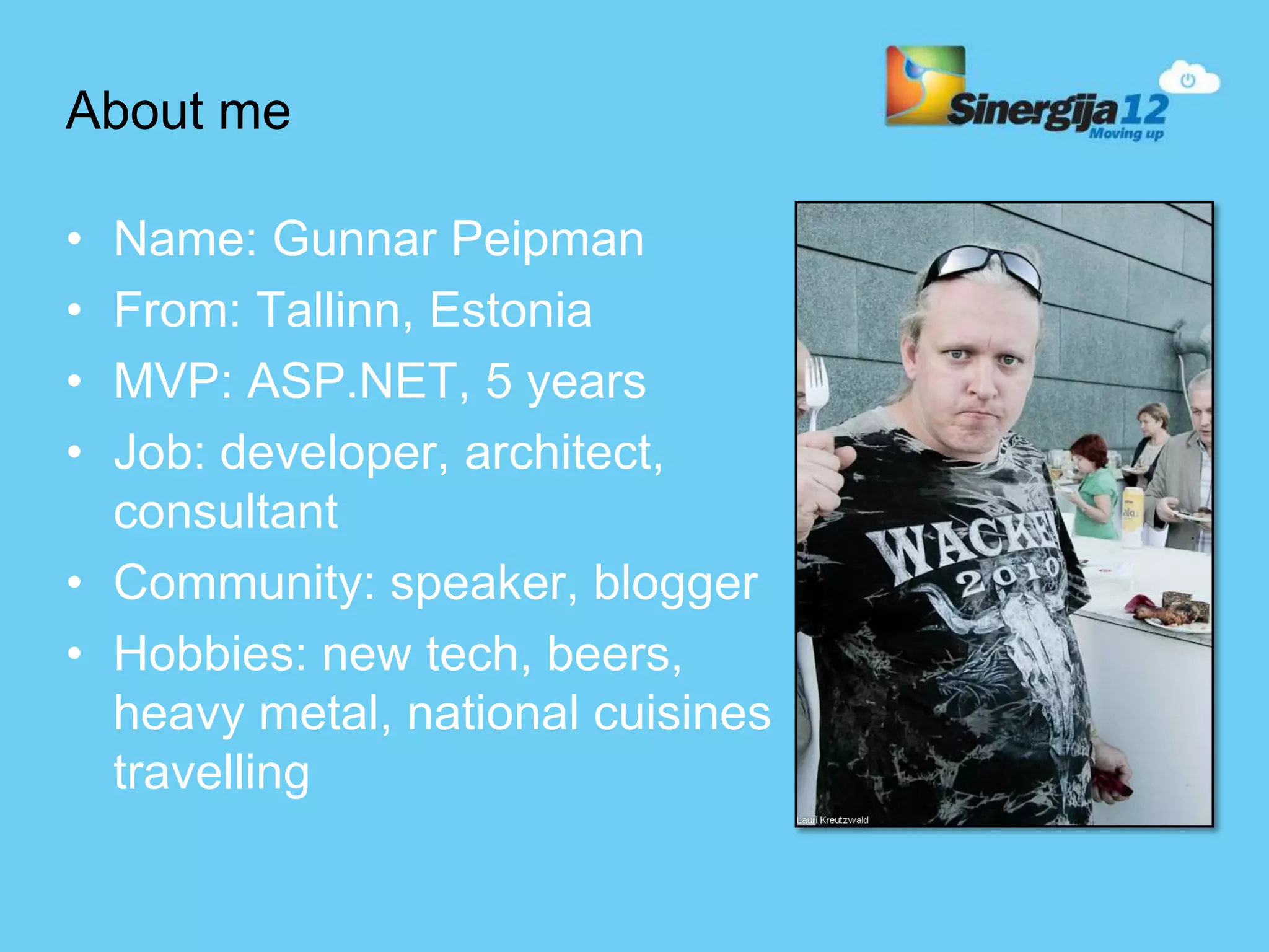 About me • Name: Gunnar Peipman • From: Tallinn, Estonia • MVP: ASP.NET, 5 years • Job: developer, architect, consultant • Community: speaker, blogger • Hobbies: new tech, beers, heavy metal, national cuisines travelling 