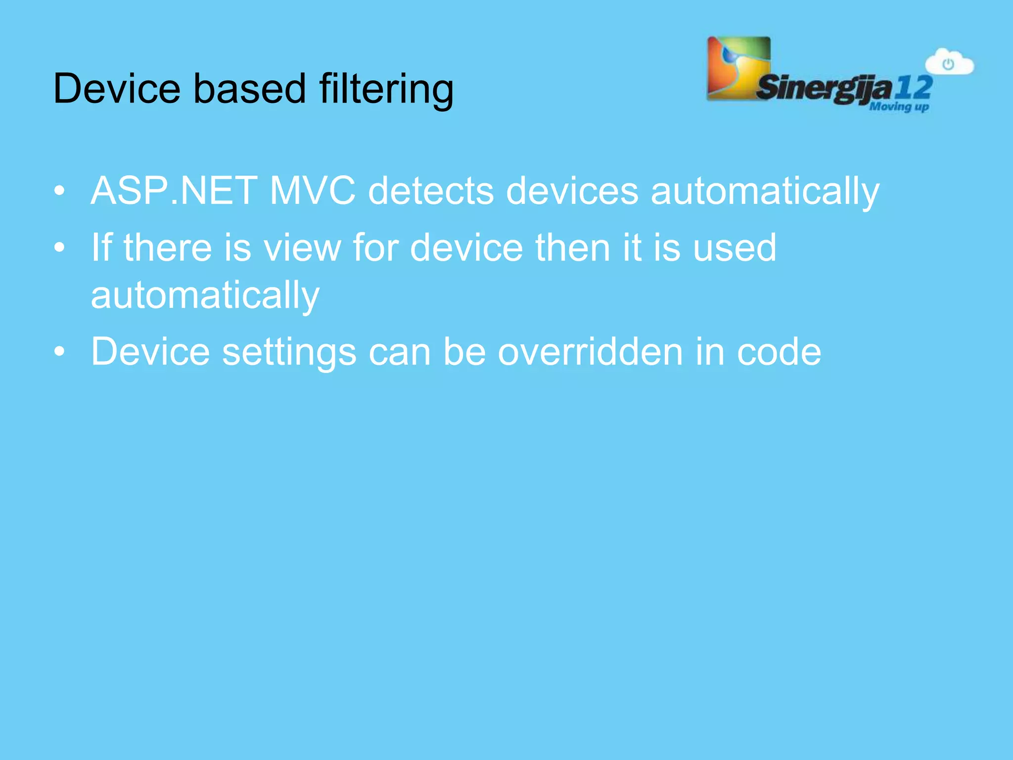 Device based filtering • ASP.NET MVC detects devices automatically • If there is view for device then it is used automatically • Device settings can be overridden in code 