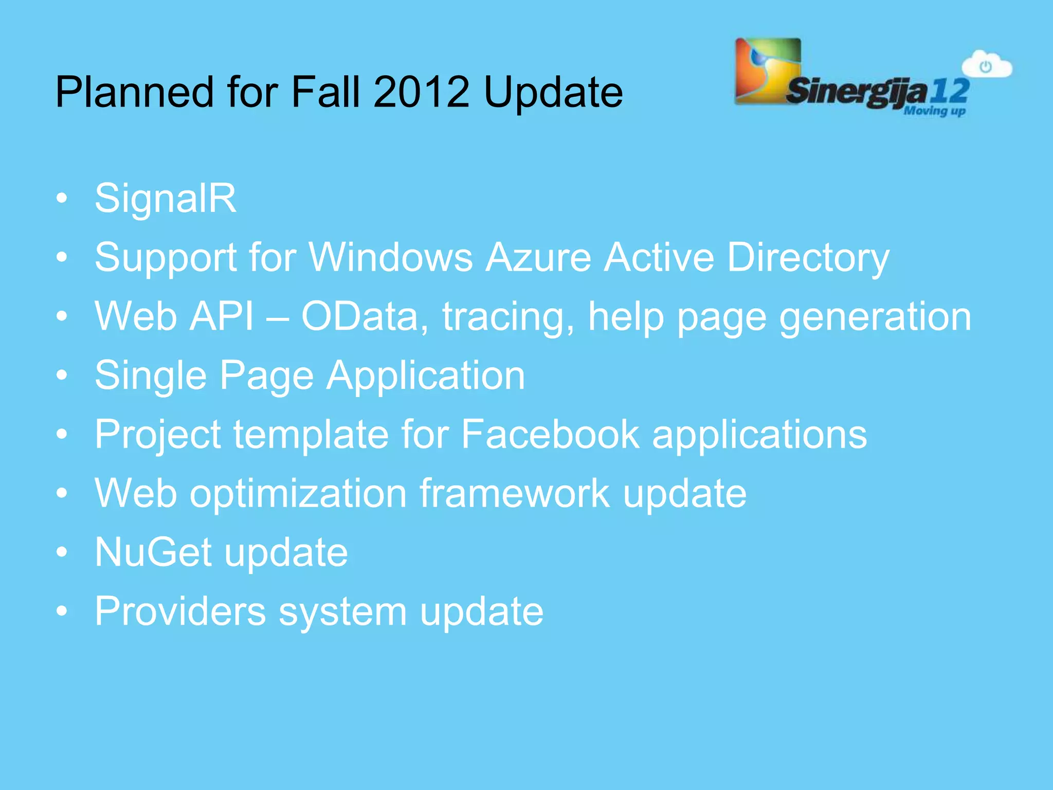 Planned for Fall 2012 Update • SignalR • Support for Windows Azure Active Directory • Web API – OData, tracing, help page generation • Single Page Application • Project template for Facebook applications • Web optimization framework update • NuGet update • Providers system update 