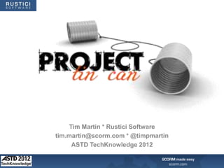 Tim Martin * Rustici Software
tim.martin@scorm.com * @timpmartin
     ASTD TechKnowledge 2012
 