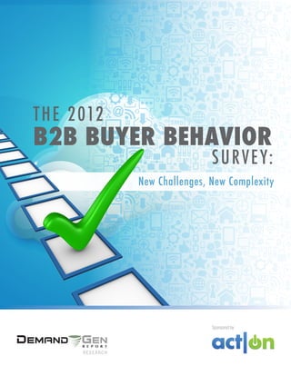 1 The 2012 B2B Buyer Landscape: New Challenges, New Complexity
The 2012
New Challenges, New Complexity
B2B Buyer Behavior
R E S E A R C H
Sponsored by
Survey:
 