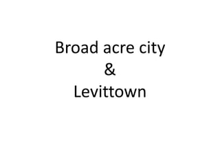 Broad acre city
      &
  Levittown
 