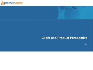 Client and Product Perspective
                            Jay
 