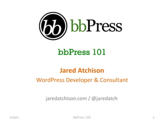bbPress 101

                         Jared	
  Atchison	
  
              WordPress	
  Developer	
  &	
  Consultant	
  

                  jaredatchison.com	
  /	
  @jaredatch	
  


5/19/12	
                       bbPress	
  101	
              1	
  
 