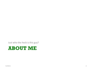 Just	
 who	
 the	
 heck	
 is	
 this	
 guy?	
 

     ABOUT ME


5/19/12	
                                                  2	
 
 