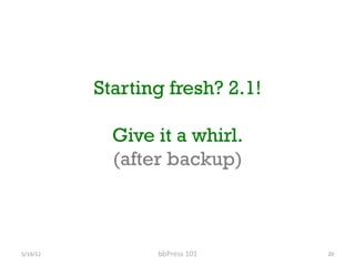 Starting fresh? 2.1!

                Give it a whirl.
                (after backup)



5/19/12	
           bbPress	
 101	
    20	
 
 