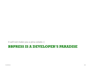 It	
 will	
 not	
 make	
 you	
 a	
 pina	
 colada	
 :(	
 
     BBPRESS IS A DEVELOPER’S PARADISE




5/19/12	
                                                               24	
 
 