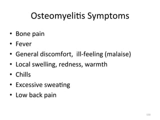 Osteomyeli(s	
  Symptoms	
  
• 
• 
• 
• 
• 
• 
• 

Bone	
  pain	
  
Fever	
  
General	
  discomfort,	
  	
  ill-­‐feeling	
  (malaise)	
  
Local	
  swelling,	
  redness,	
  warmth	
  
Chills	
  
Excessive	
  swea(ng	
  
Low	
  back	
  pain	
  
110	
  

 