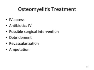 Osteomyeli(s	
  Treatment	
  
• 
• 
• 
• 
• 
• 

IV	
  access	
  
An(bio(cs	
  IV	
  
Possible	
  surgical	
  interven(on	
  
Debridement	
  
Revasculariza(on	
  
Amputa(on	
  

112	
  

 
