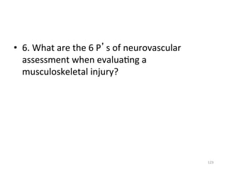 •  6.	
  What	
  are	
  the	
  6	
  P s	
  of	
  neurovascular	
  
assessment	
  when	
  evalua(ng	
  a	
  
musculoskeletal	
  injury?	
  

123	
  

 