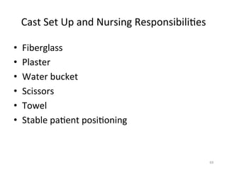 Cast	
  Set	
  Up	
  and	
  Nursing	
  Responsibili(es	
  
• 
• 
• 
• 
• 
• 

Fiberglass	
  
Plaster	
  
Water	
  bucket	
  
Scissors	
  
Towel	
  
Stable	
  pa(ent	
  posi(oning	
  

69	
  

 