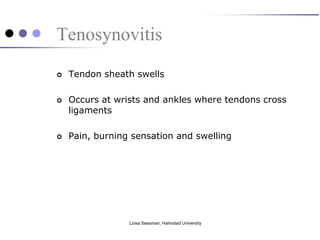 Tenosynovitis
   Tendon sheath swells

   Occurs at wrists and ankles where tendons cross
    ligaments

   Pain, burning sensation and swelling




                 Loisa Sessman, Halmstad University
 