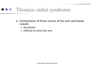 Thoracic outlet syndrome
   Compression of three nerves of the arm and blood
    vessels
       Numbness
       Difficult to move the arm




                   Loisa Sessman, Halmstad University
 