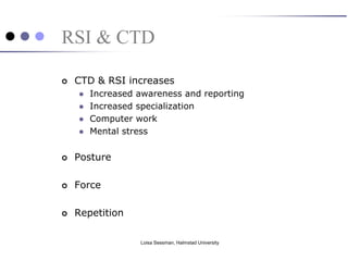 RSI & CTD

   CTD & RSI increases
       Increased awareness and reporting
       Increased specialization
       Computer work
       Mental stress


   Posture

   Force

   Repetition

                  Loisa Sessman, Halmstad University
 