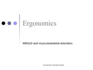 Ergonomics

WRULD and musculoskeletal disorders




              Loisa Sessman, Halmstad University
 