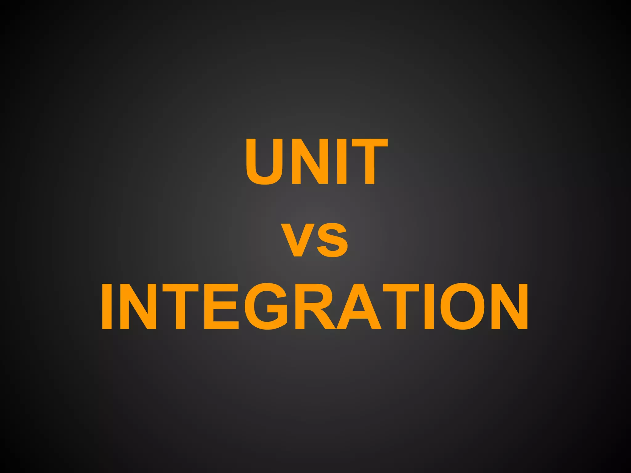 UNIT
     vs
INTEGRATION
 