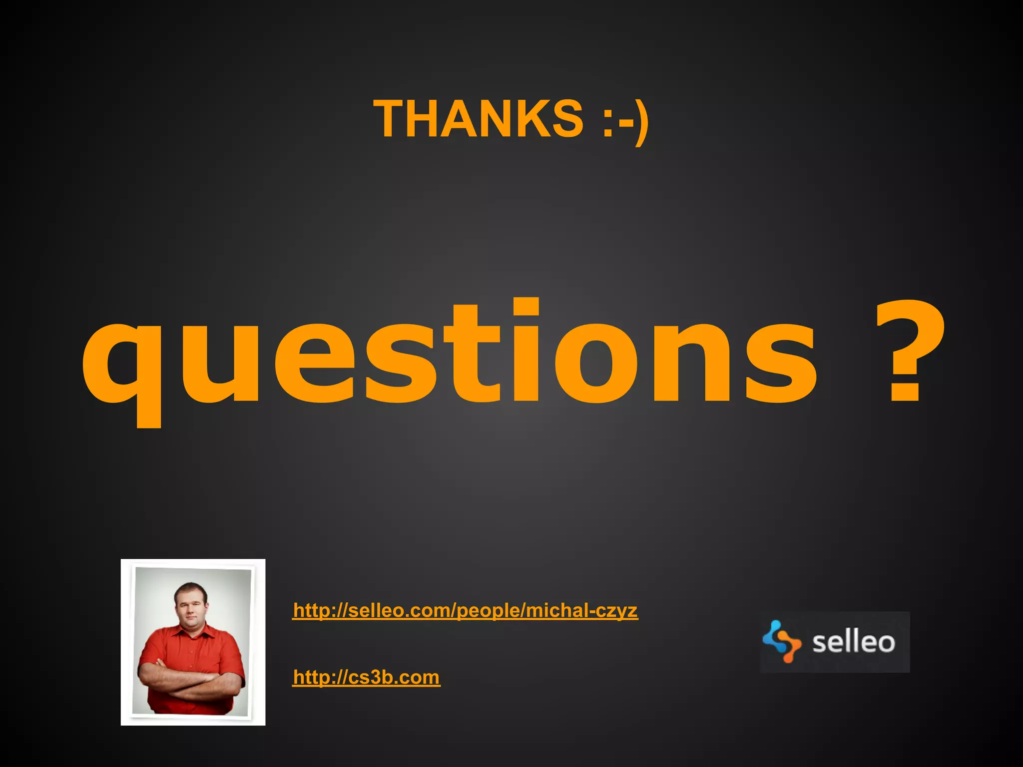 THANKS :-)




questions ?
  http://selleo.com/people/michal-czyz


  http://cs3b.com
 