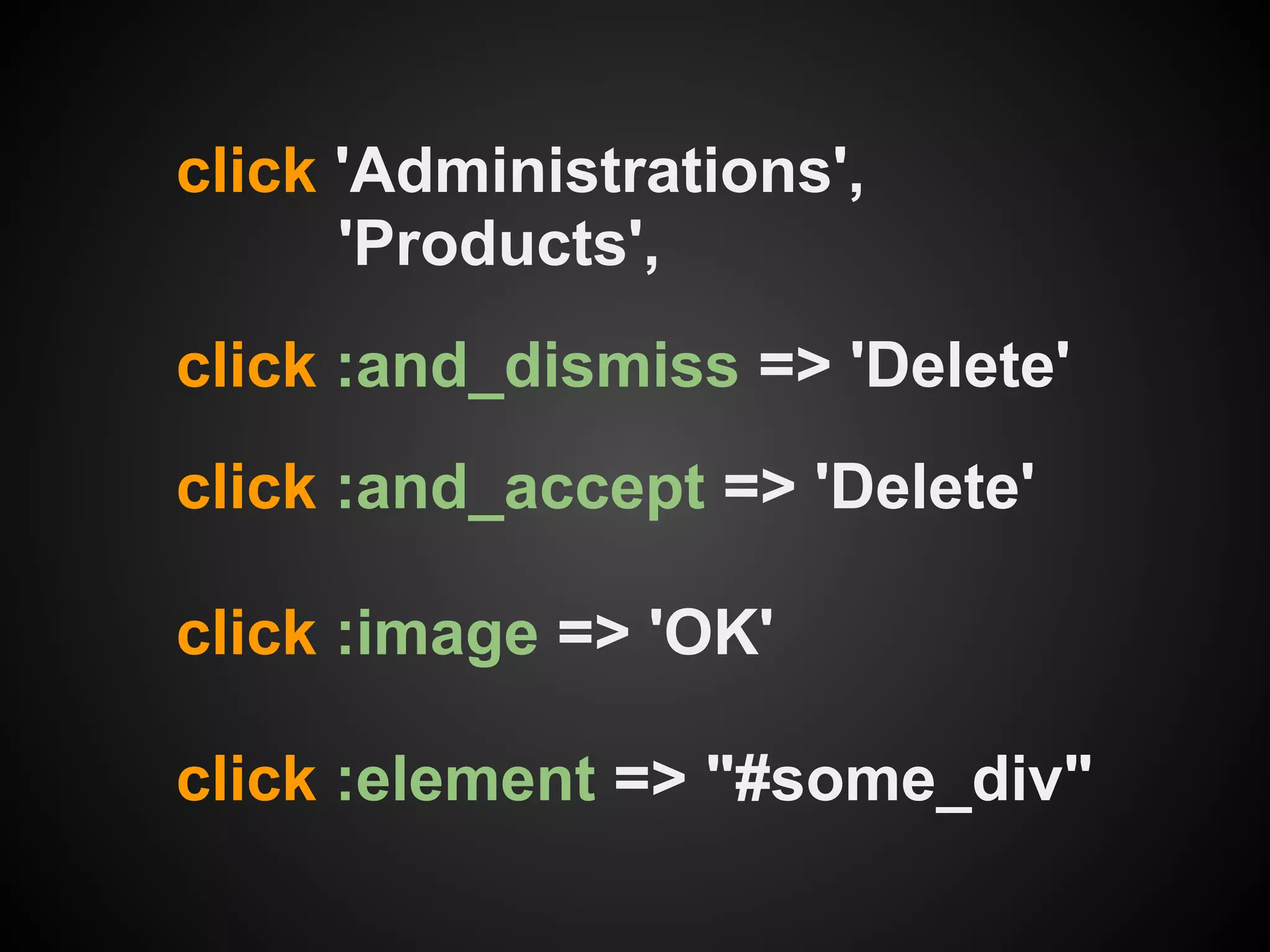 click 'Administrations',
      'Products',
click :and_dismiss => 'Delete'
click :and_accept => 'Delete'

click :image => 'OK'

click :element => "#some_div"
 
