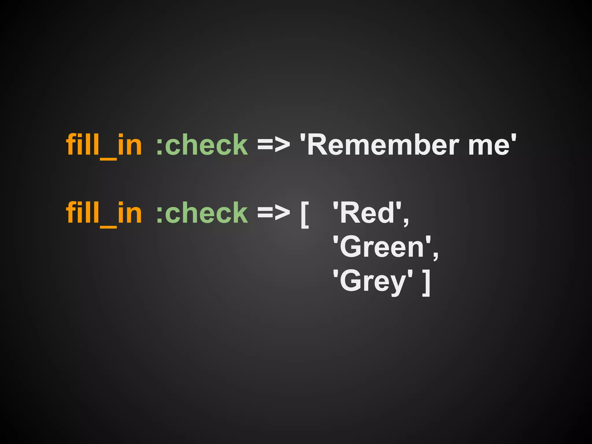 fill_in :check => 'Remember me'

fill_in :check => [ 'Red',
                    'Green',
                    'Grey' ]
 