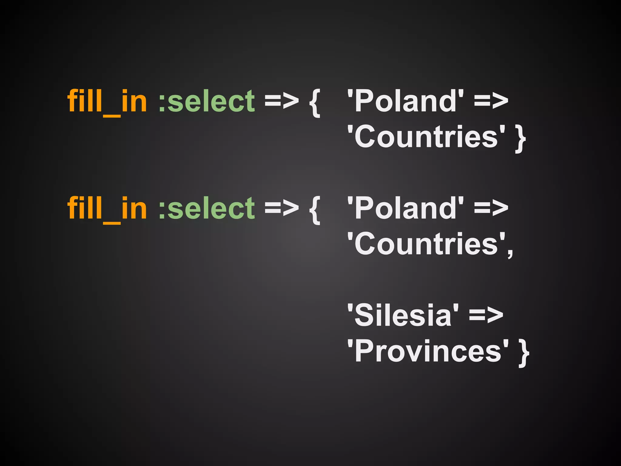 fill_in :select => { 'Poland' =>
                     'Countries' }

fill_in :select => { 'Poland' =>
                     'Countries',

                    'Silesia' =>
                    'Provinces' }
 