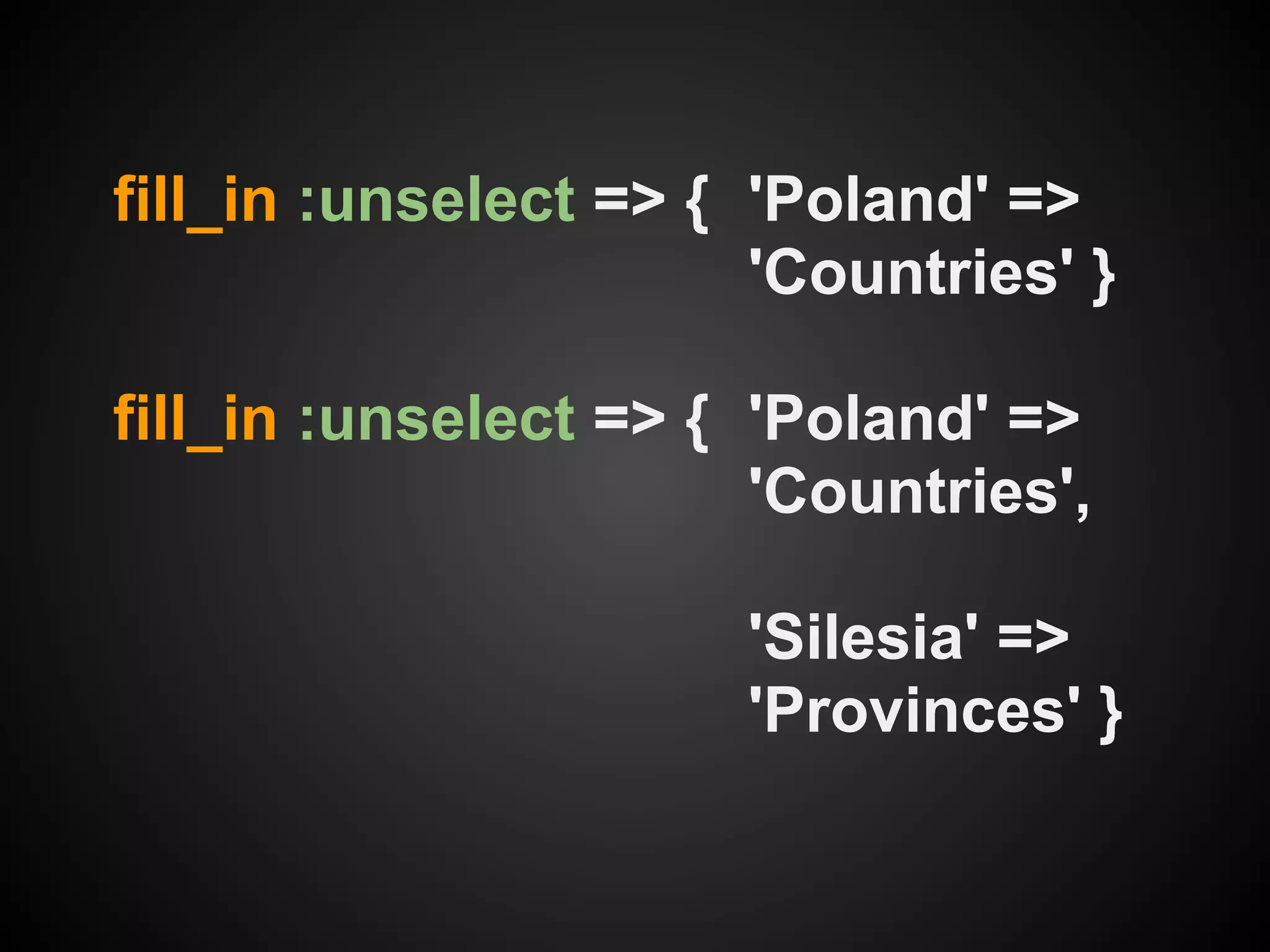 fill_in :unselect => { 'Poland' =>
                       'Countries' }

fill_in :unselect => { 'Poland' =>
                       'Countries',

                      'Silesia' =>
                      'Provinces' }
 
