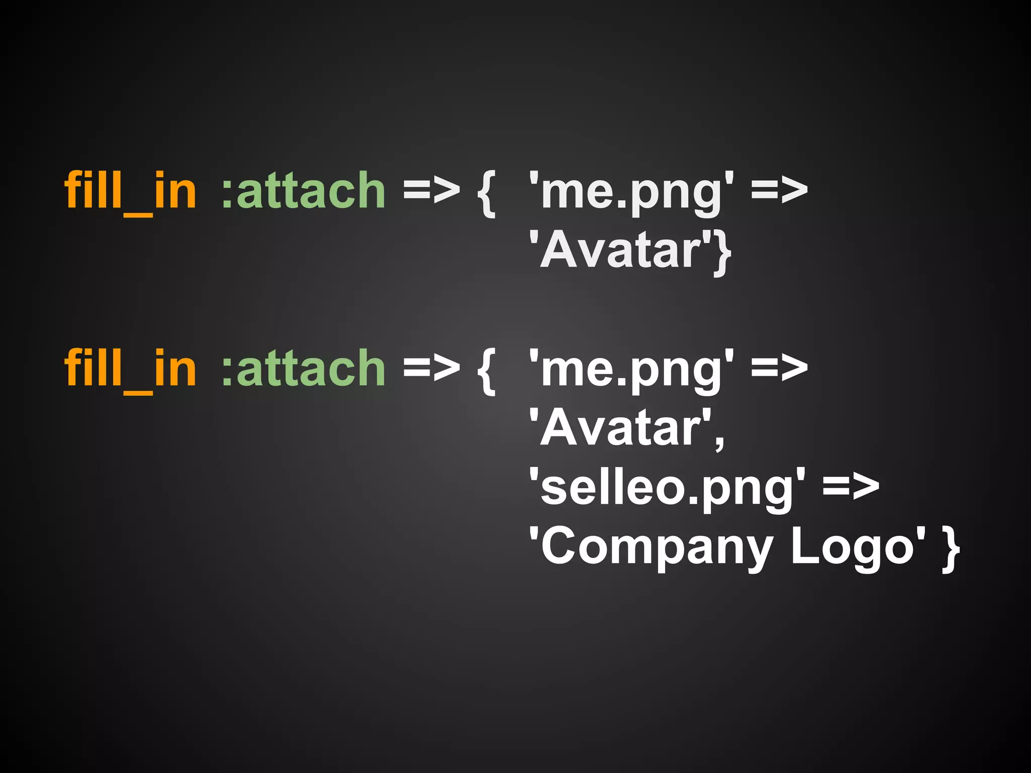 fill_in :attach => { 'me.png' =>
                     'Avatar'}

fill_in :attach => { 'me.png' =>
                     'Avatar',
                     'selleo.png' =>
                     'Company Logo' }
 