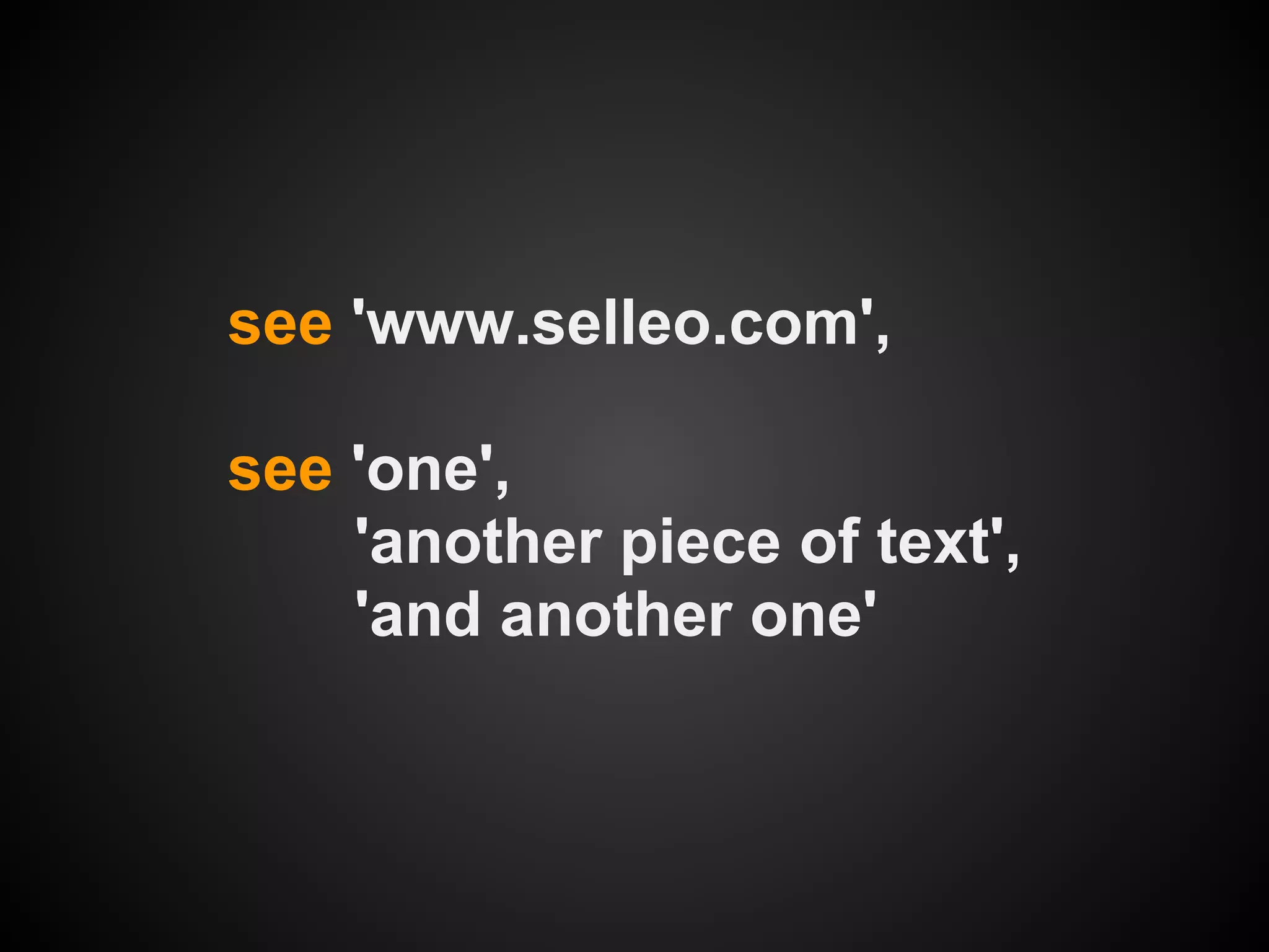 see 'www.selleo.com',

see 'one',
    'another piece of text',
    'and another one'
 