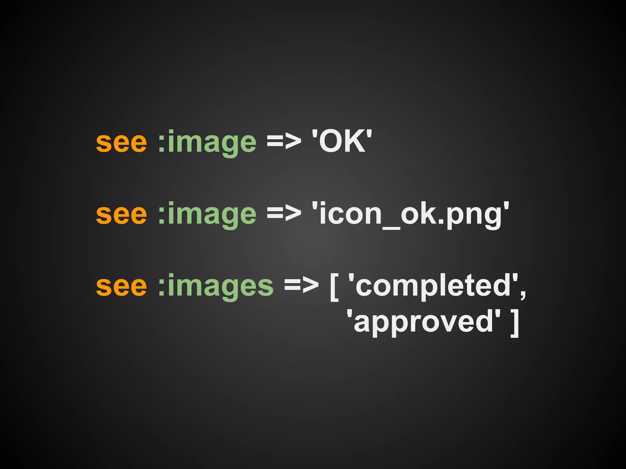 see :image => 'OK'

see :image => 'icon_ok.png'

see :images => [ 'completed',
                 'approved' ]
 