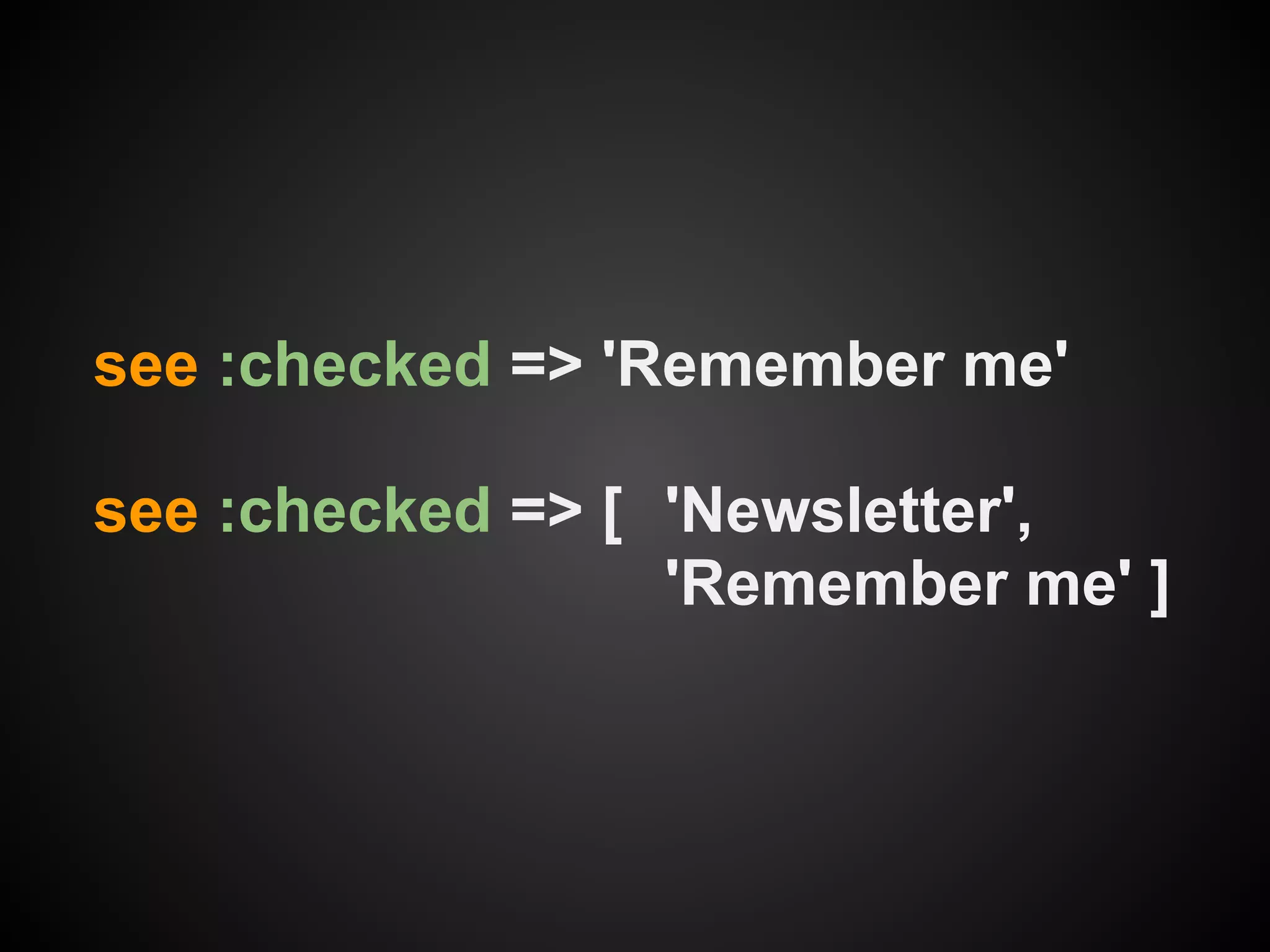 see :checked => 'Remember me'

see :checked => [ 'Newsletter',
                  'Remember me' ]
 