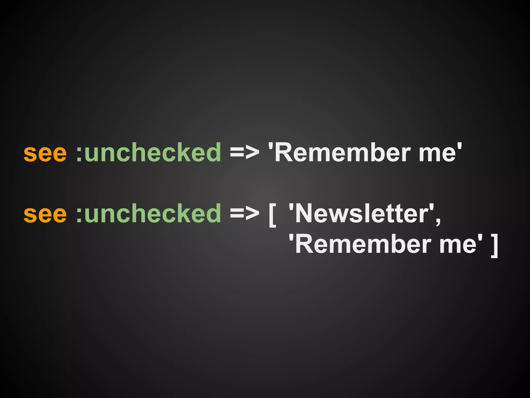see :unchecked => 'Remember me'

see :unchecked => [ 'Newsletter',
                    'Remember me' ]
 