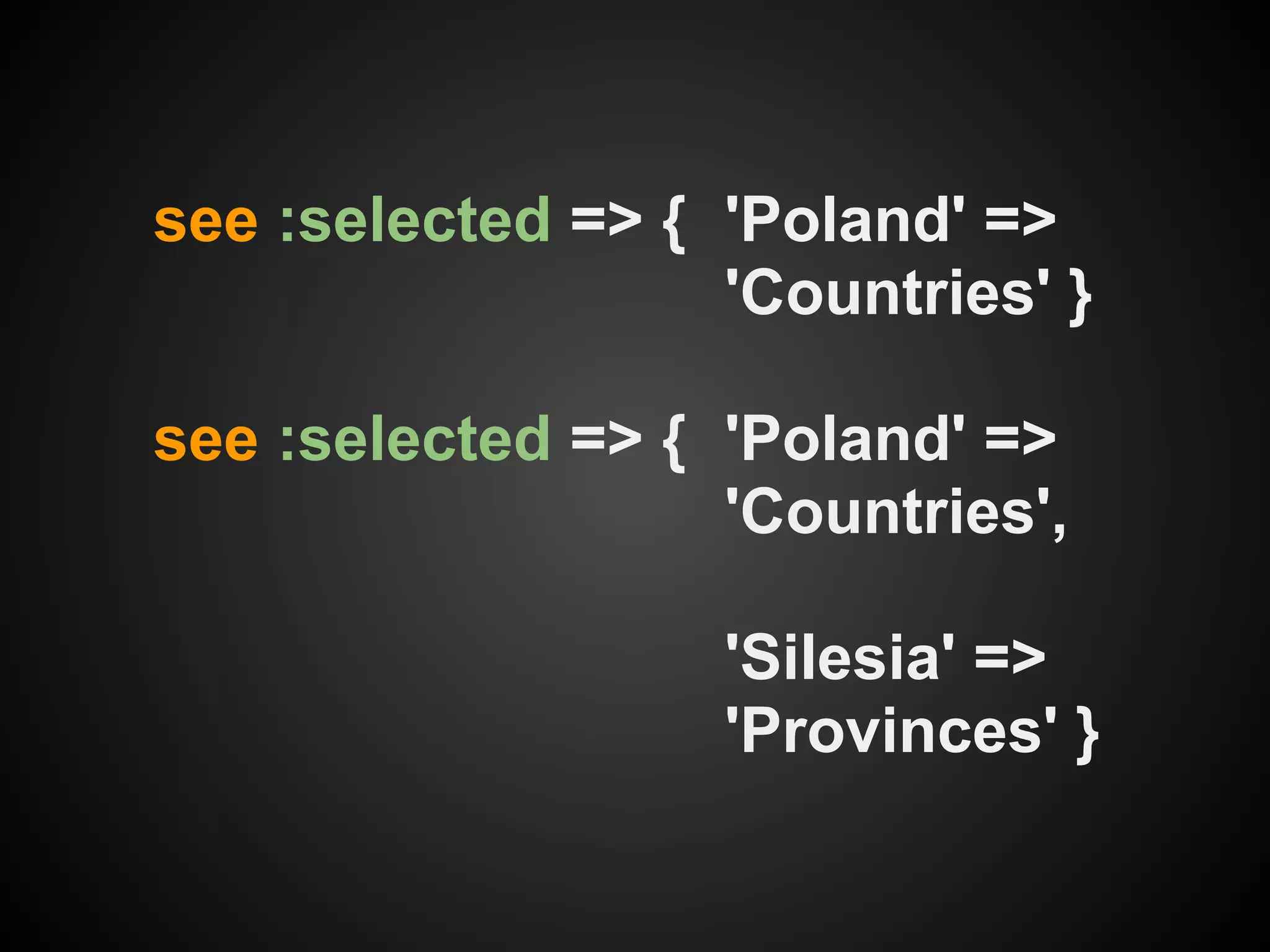 see :selected => { 'Poland' =>
                   'Countries' }

see :selected => { 'Poland' =>
                   'Countries',

                   'Silesia' =>
                   'Provinces' }
 