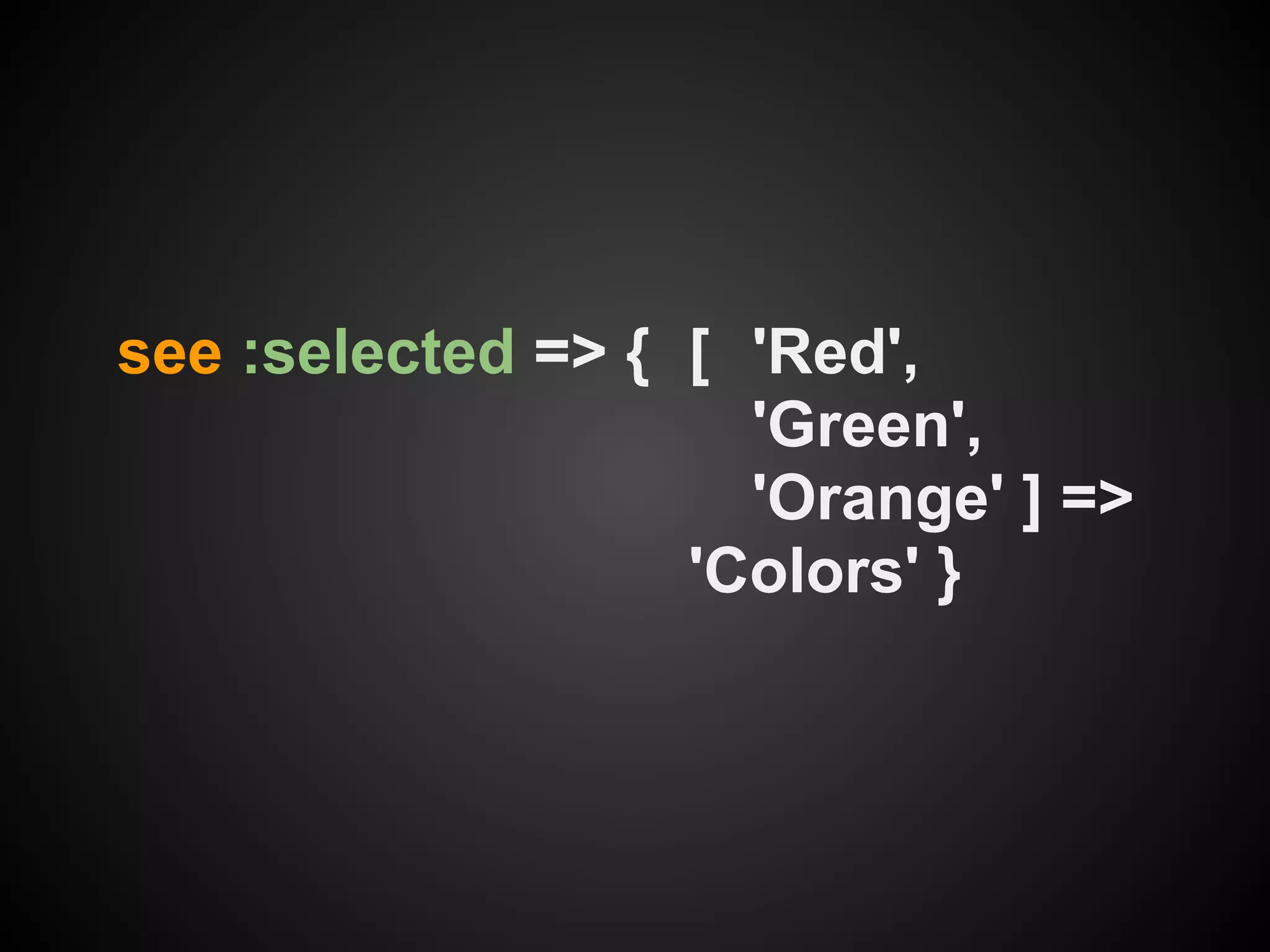 see :selected => { [ 'Red',
                     'Green',
                     'Orange' ] =>
                   'Colors' }
 