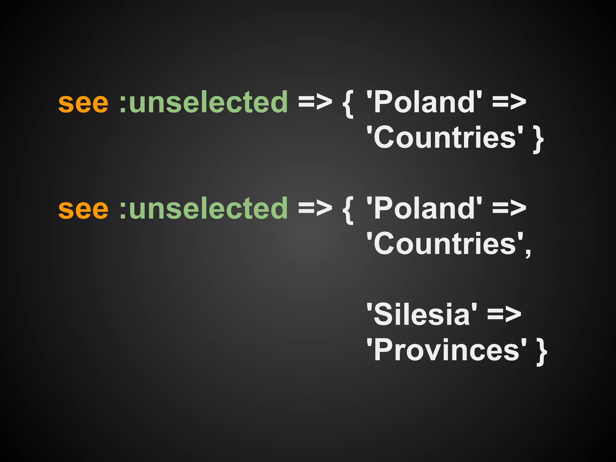 see :unselected => { 'Poland' =>
                     'Countries' }

see :unselected => { 'Poland' =>
                     'Countries',

                     'Silesia' =>
                     'Provinces' }
 
